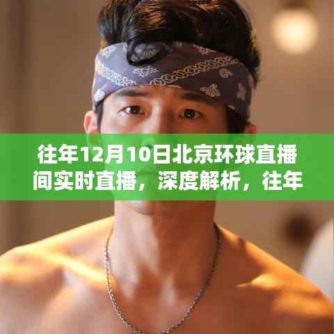 往年12月10日北京环球直播间深度解析,直播价值与影响探讨