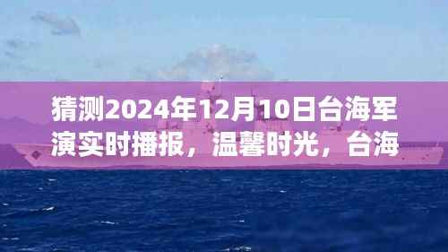 温馨时光,台海军演背后的故事——与爱的陪伴,实时播报猜测台海军演进展(2024年12月10日)