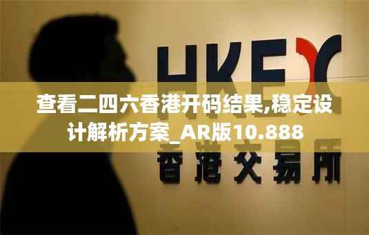 查看二四六香港开码结果,稳定设计解析方案_AR版10.888