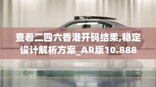 查看二四六香港开码结果,稳定设计解析方案_AR版10.888