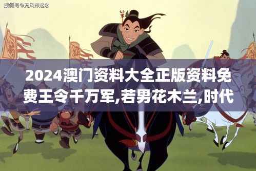 2024澳门资料大全正版资料免费王令千万军,若男花木兰,时代解析说明_尊贵版9.912