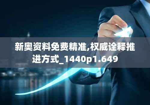 新奥资料免费精准,权威诠释推进方式_1440p1.649