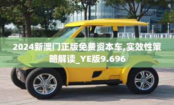 2024新澳门正版免费资本车,实效性策略解读_YE版9.696