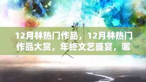 年终文艺盛宴,揭秘十二月林热门作品大赏瞩目焦点