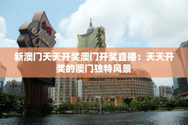 新澳门天天开奖澳门开奖直播:天天开奖的澳门独特风景