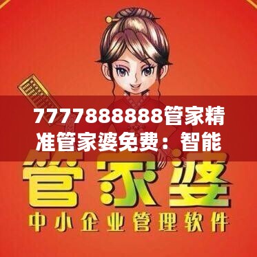 7777888888管家精准管家婆免费:智能管家,精准理财