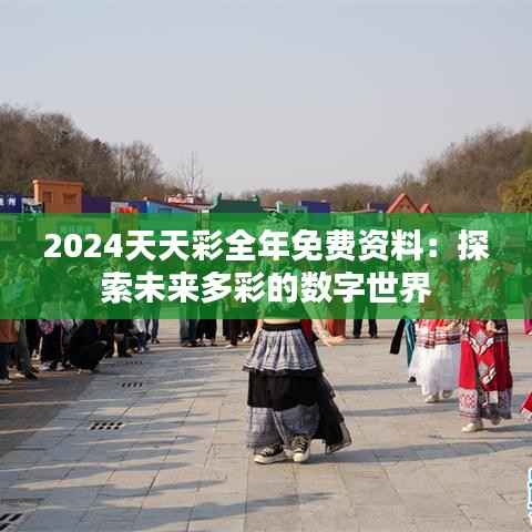 2024天天彩全年免费资料:探索未来多彩的数字世界