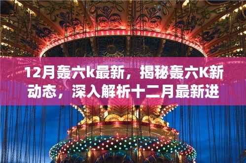 揭秘轰六K十二月最新动态,深入解析进展与潜在风险,警惕违法犯罪问题。