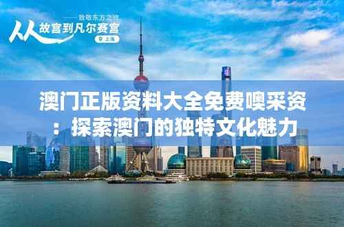 澳门正版资料大全免费噢采资:探索澳门的独特文化魅力