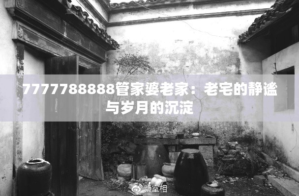7777788888管家婆老家:老宅的静谧与岁月的沉淀