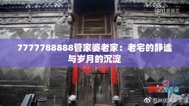 7777788888管家婆老家:老宅的静谧与岁月的沉淀