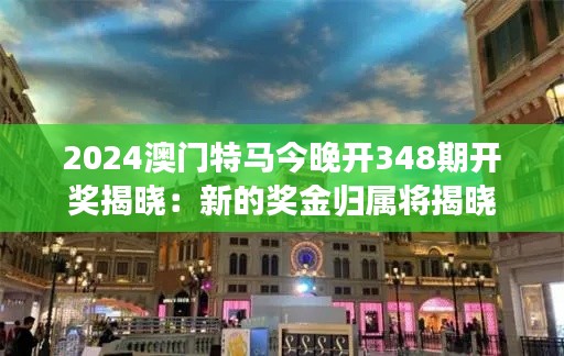 2024澳门特马今晚开348期开奖揭晓:新的奖金归属将揭晓