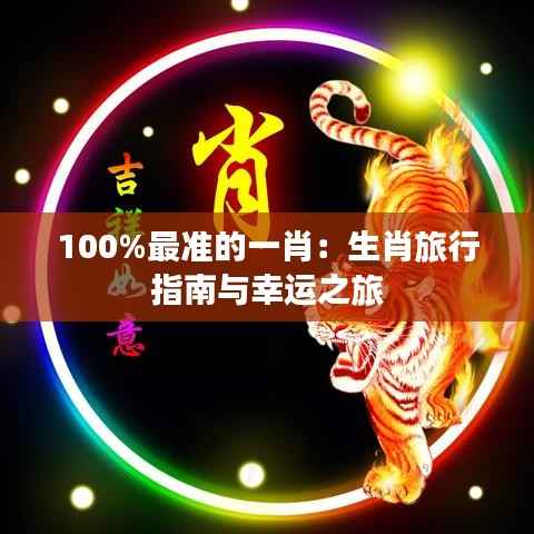 100%最准的一肖:生肖旅行指南与幸运之旅
