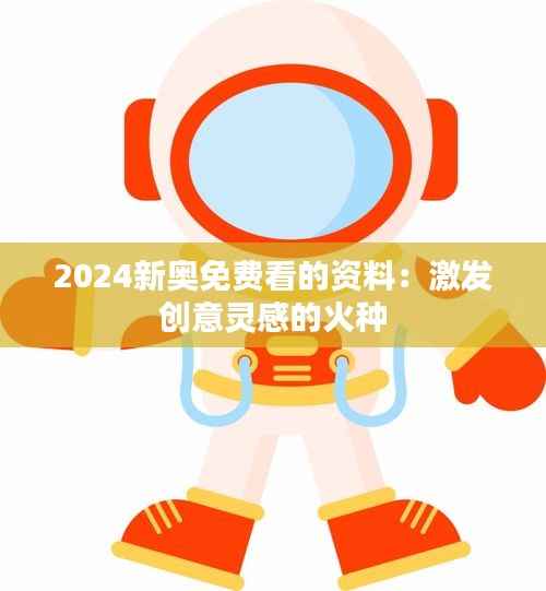 2024新奥免费看的资料:激发创意灵感的火种