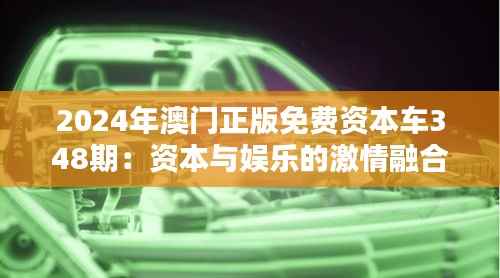 2024年澳门正版免费资本车348期：资本与娱乐的激情融合