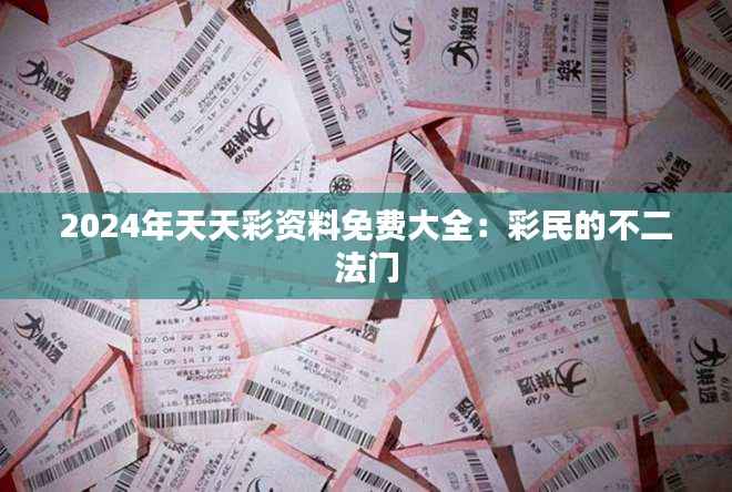 2024年天天彩资料免费大全:彩民的不二法门