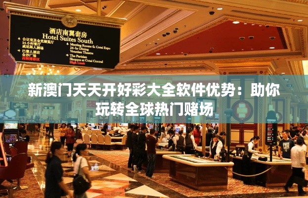 新澳门天天开好彩大全软件优势:助你玩转全球热门赌场