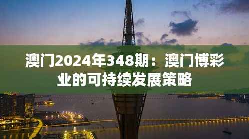 澳门2024年348期:澳门博彩业的可持续发展策略