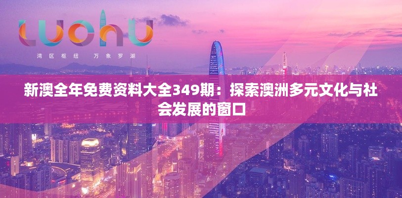 新澳全年免费资料大全349期:探索澳洲多元文化与社会发展的窗口