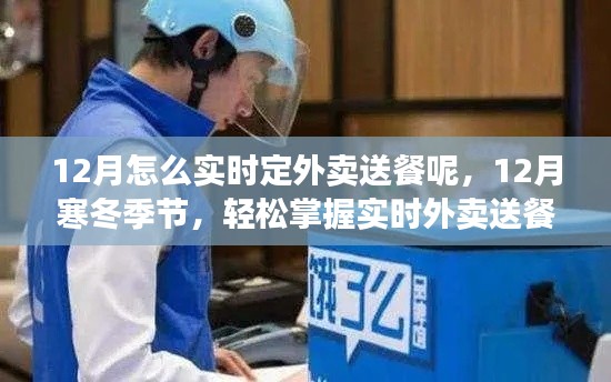 12月寒冬季节实时外卖送餐攻略,轻松掌握订餐技巧