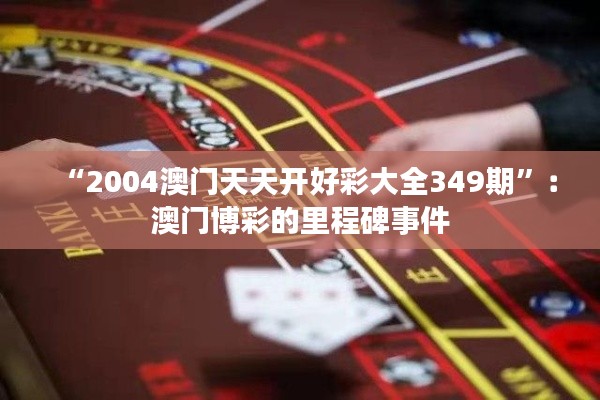 “2004澳门天天开好彩大全349期”:澳门博彩的里程碑事件