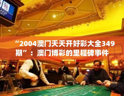 “2004澳门天天开好彩大全349期”:澳门博彩的里程碑事件