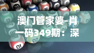 澳门管家婆-肖一码349期:深刻剖析,每一期的数字奥秘!