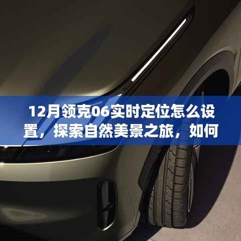 领克06实时定位设置指南,开启自然美景探索之旅,轻松启程寻找内心宁静