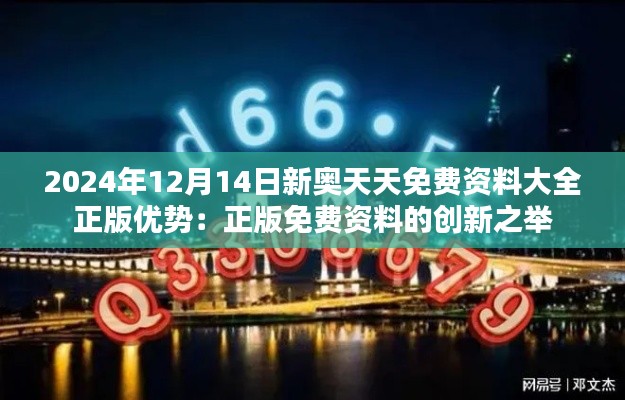 2024年12月14日新奥天天免费资料大全正版优势:正版免费资料的创新之举