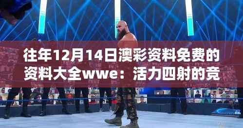 往年12月14日澳彩资料免费的资料大全wwe:活力四射的竞技精神