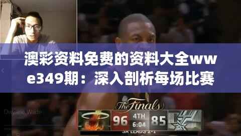 澳彩资料免费的资料大全wwe349期:深入剖析每场比赛背后的数据力量