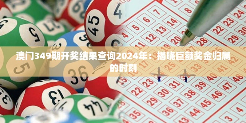 澳门349期开奖结果查询2024年:揭晓巨额奖金归属的时刻