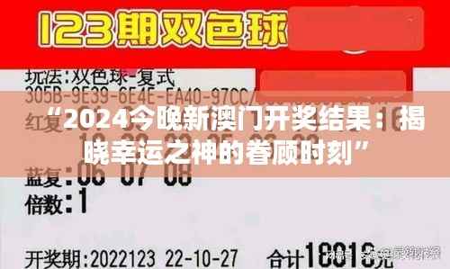 “2024今晚新澳门开奖结果:揭晓幸运之神的眷顾时刻”