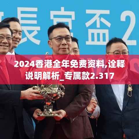 2024香港全年免费资料,诠释说明解析_专属款2.317