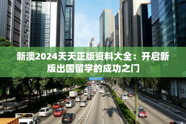 新澳2024天天正版资料大全:开启新版出国留学的成功之门