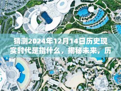 揭秘未来历史现实时代演变,关于猜测2024年12月14日的洞察与揭秘。