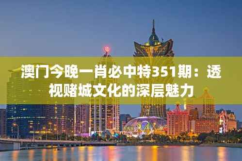 澳门今晚一肖必中特351期：透视赌城文化的深层魅力
