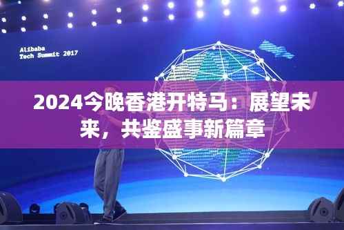 2024今晚香港开特马:展望未来,共鉴盛事新篇章