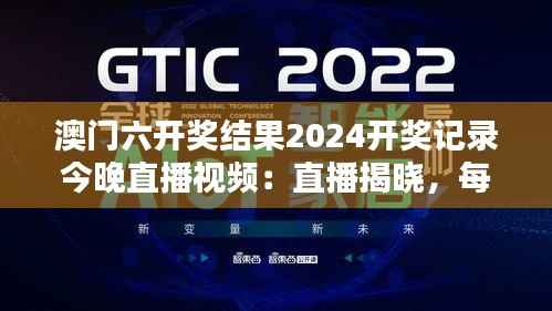 澳门六开奖结果2024开奖记录今晚直播视频:直播揭晓,每一次心跳都伴随着惊喜与期待
