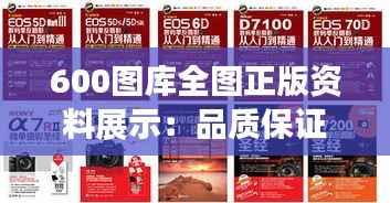 600图库全图正版资料展示:品质保证下的视觉盛宴