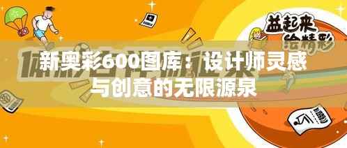 新奥彩600图库:设计师灵感与创意的无限源泉