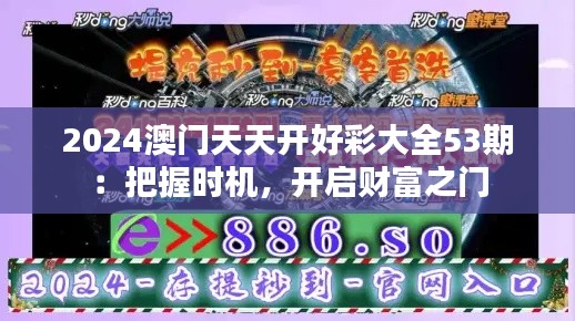 2024澳门天天开好彩大全53期:把握时机,开启财富之门