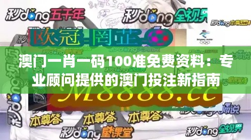 澳门一肖一码100准免费资料:专业顾问提供的澳门投注新指南