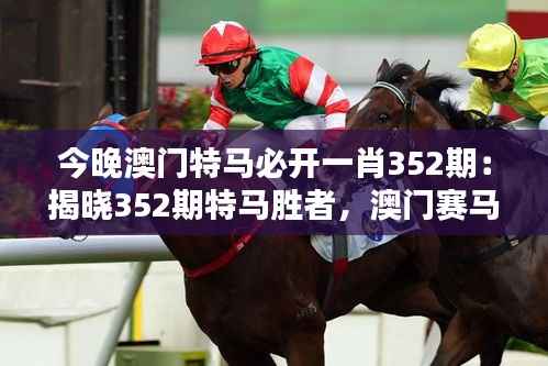 今晚澳门特马必开一肖352期:揭晓352期特马胜者,澳门赛马的风采与魅力