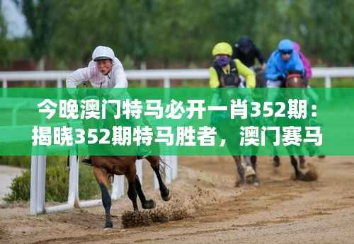 今晚澳门特马必开一肖352期:揭晓352期特马胜者,澳门赛马的风采与魅力