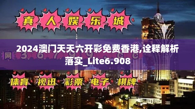 2024澳门天天六开彩免费香港,诠释解析落实_Lite6.908