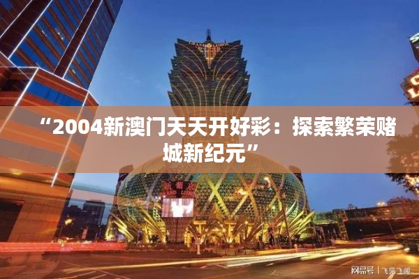 “2004新澳门天天开好彩:探索繁荣赌城新纪元”