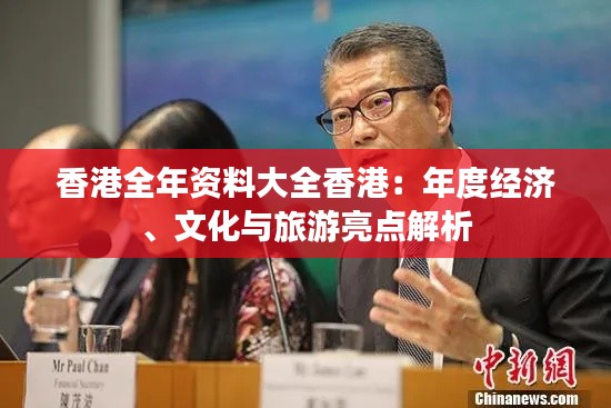 香港全年资料大全香港:年度经济、文化与旅游亮点解析
