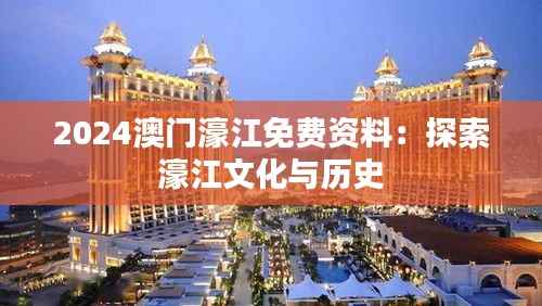 2024澳门濠江免费资料:探索濠江文化与历史