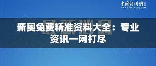 新奥免费精准资料大全:专业资讯一网打尽